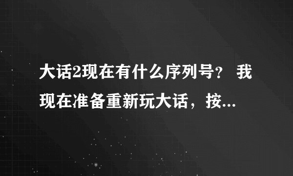 大话2现在有什么序列号？ 我现在准备重新玩大话，按照经验估计要弄5个号左右。 有木有人能指导指导我？