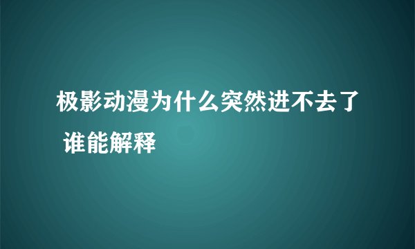 极影动漫为什么突然进不去了 谁能解释