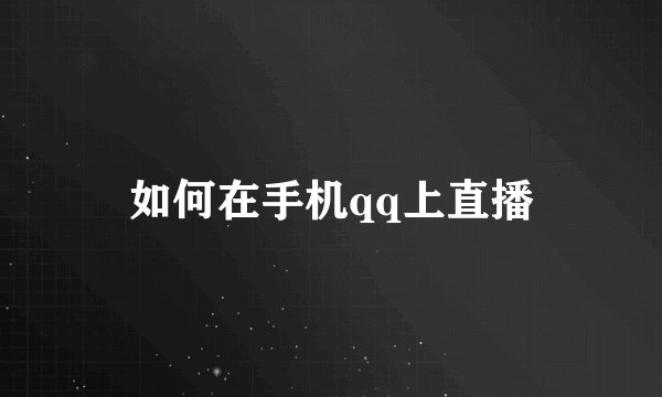 如何在手机qq上直播