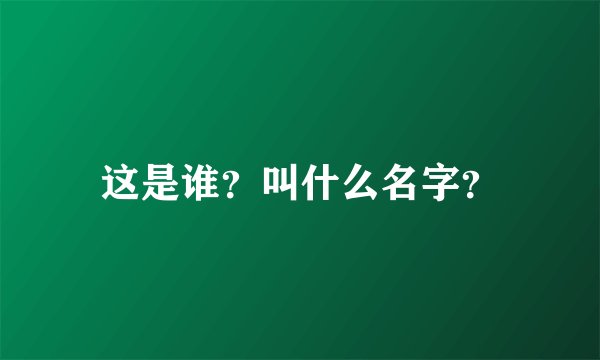 这是谁？叫什么名字？