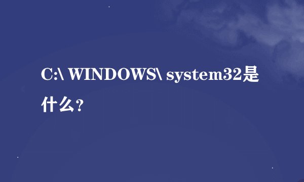 C:\ WINDOWS\ system32是什么？