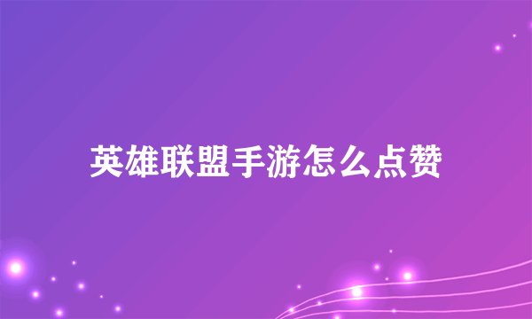 英雄联盟手游怎么点赞