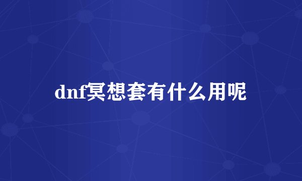 dnf冥想套有什么用呢
