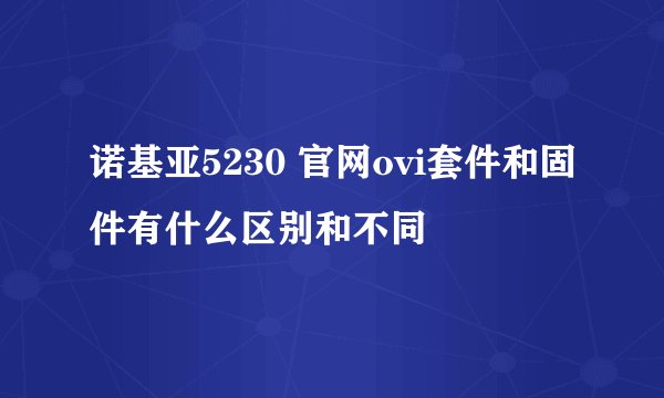 诺基亚5230 官网ovi套件和固件有什么区别和不同