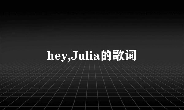hey,Julia的歌词
