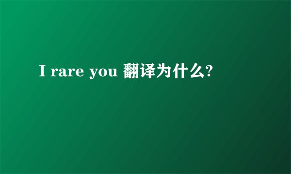 I rare you 翻译为什么?