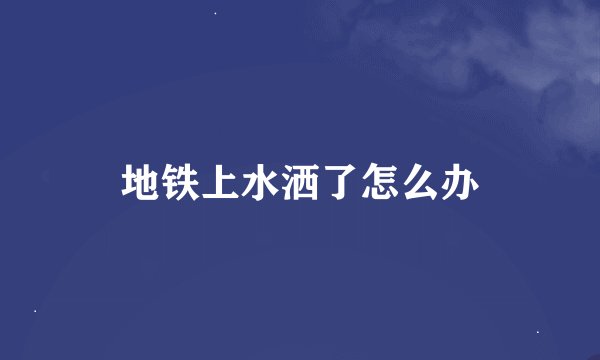 地铁上水洒了怎么办