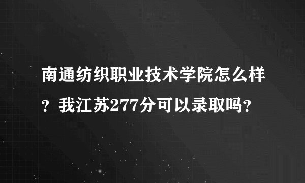 南通纺织职业技术学院怎么样？我江苏277分可以录取吗？