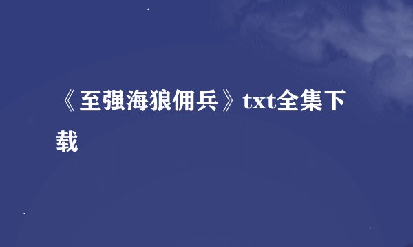《至强海狼佣兵》txt全集下载