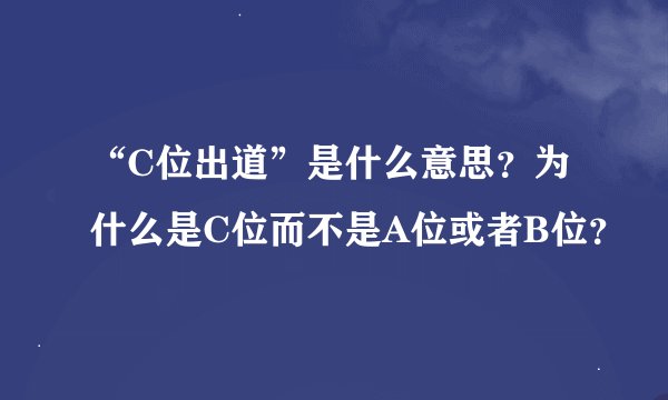 “C位出道”是什么意思？为什么是C位而不是A位或者B位？