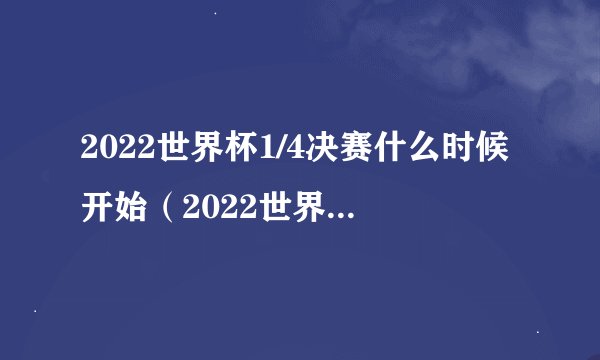 2022世界杯1/4决赛什么时候开始（2022世界杯1/4决赛对阵赛程）