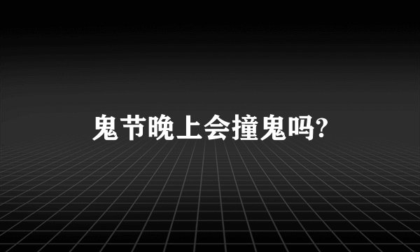 鬼节晚上会撞鬼吗?