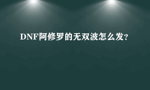 DNF阿修罗的无双波怎么发？