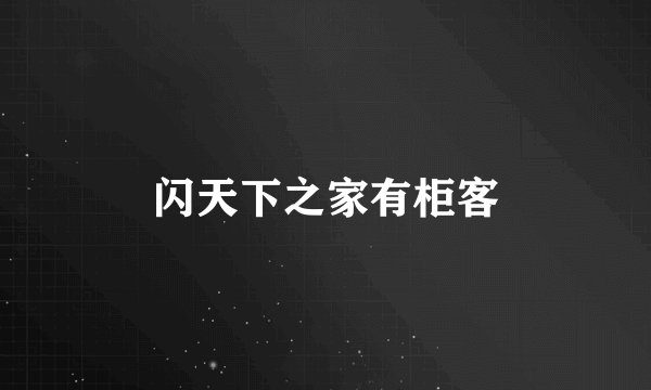 闪天下之家有柜客