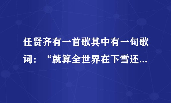 任贤齐有一首歌其中有一句歌词：“就算全世界在下雪还有一个我来陪…”这首歌叫什么名字？