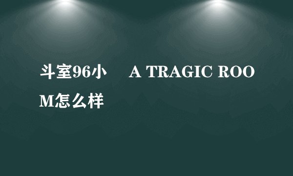 斗室96小時 A TRAGIC ROOM怎么样