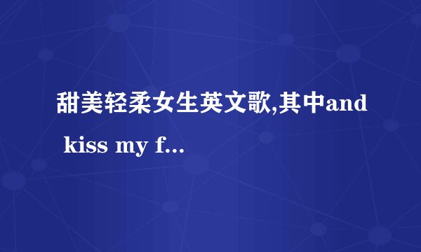 甜美轻柔女生英文歌,其中and kiss my face是其中一句歌词，特别温柔好听