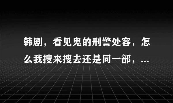 韩剧，看见鬼的刑警处容，怎么我搜来搜去还是同一部，不是有2部的吗，第一部叫什么，第二部叫什么？