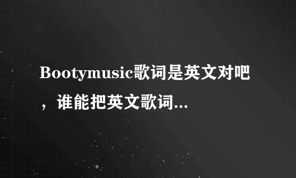 Bootymusic歌词是英文对吧，谁能把英文歌词谐音成中文歌词，求帮助
