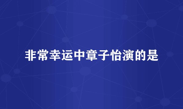 非常幸运中章子怡演的是