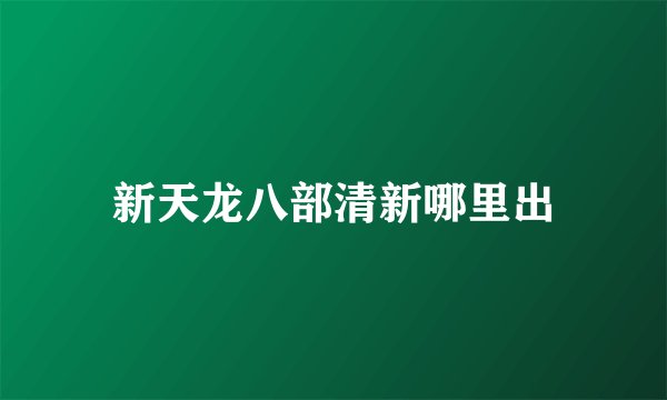 新天龙八部清新哪里出