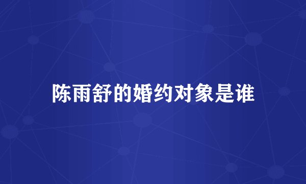 陈雨舒的婚约对象是谁