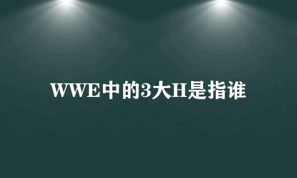 WWE中的3大H是指谁