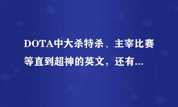 DOTA中大杀特杀、主宰比赛等直到超神的英文，还有双杀、三杀、疯狂杀戮、暴走的英文单词。