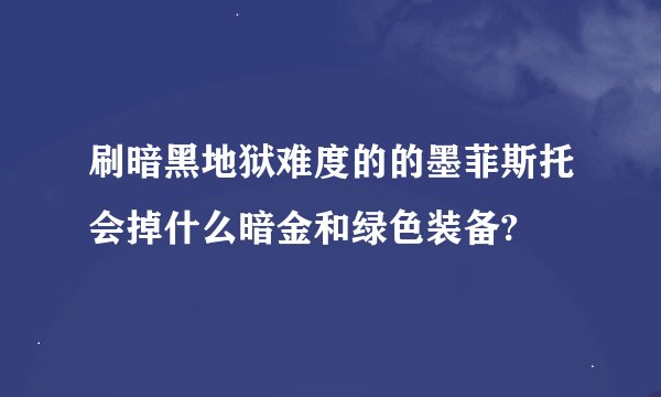 刷暗黑地狱难度的的墨菲斯托会掉什么暗金和绿色装备?