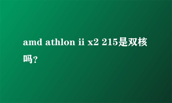 amd athlon ii x2 215是双核吗？