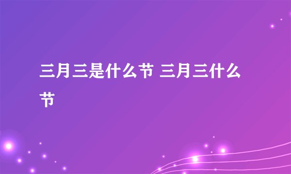 三月三是什么节 三月三什么节