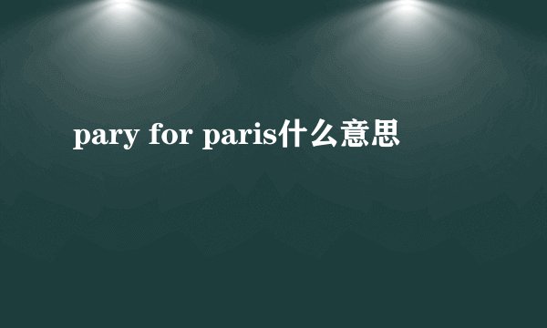 pary for paris什么意思