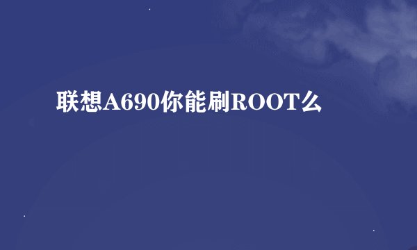 联想A690你能刷ROOT么