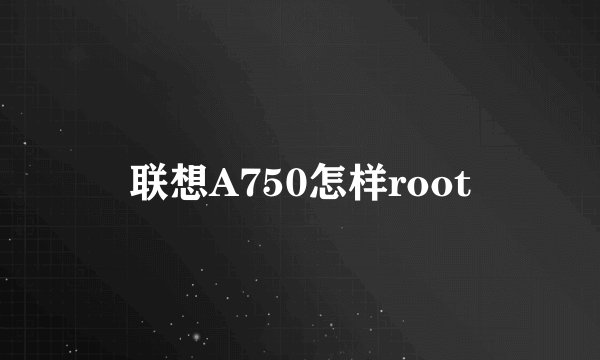 联想A750怎样root