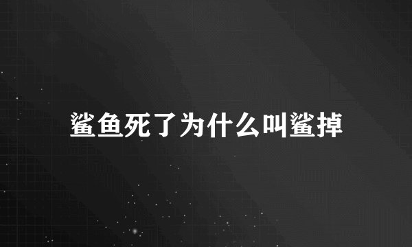 鲨鱼死了为什么叫鲨掉