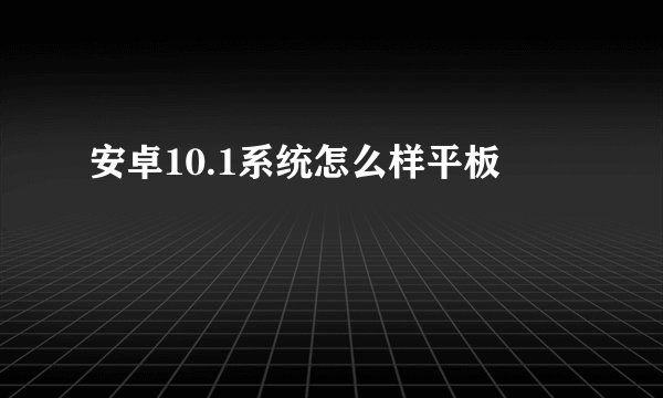 安卓10.1系统怎么样平板