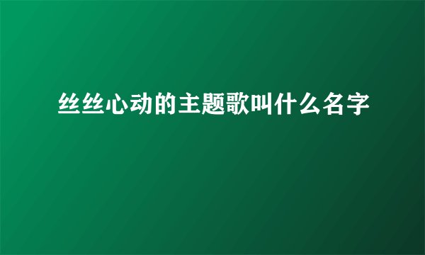 丝丝心动的主题歌叫什么名字
