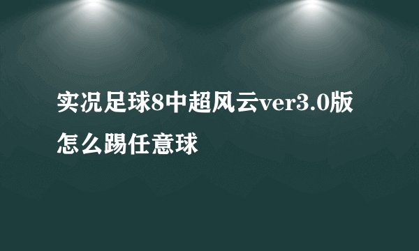 实况足球8中超风云ver3.0版怎么踢任意球