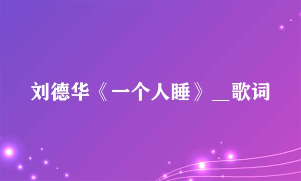 刘德华《一个人睡》＿歌词