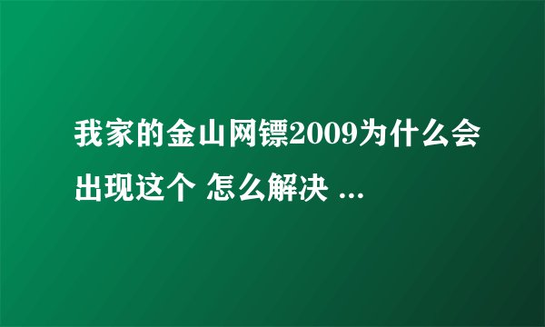 我家的金山网镖2009为什么会出现这个 怎么解决 【看补充】