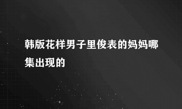 韩版花样男子里俊表的妈妈哪集出现的