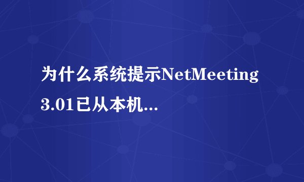 为什么系统提示NetMeeting3.01已从本机删除。是否要删除个人设置呢？