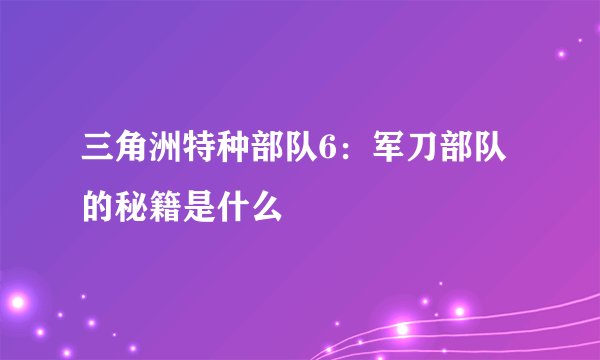 三角洲特种部队6：军刀部队的秘籍是什么