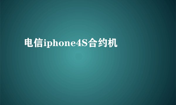 电信iphone4S合约机
