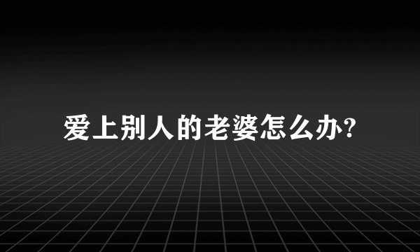 爱上别人的老婆怎么办?