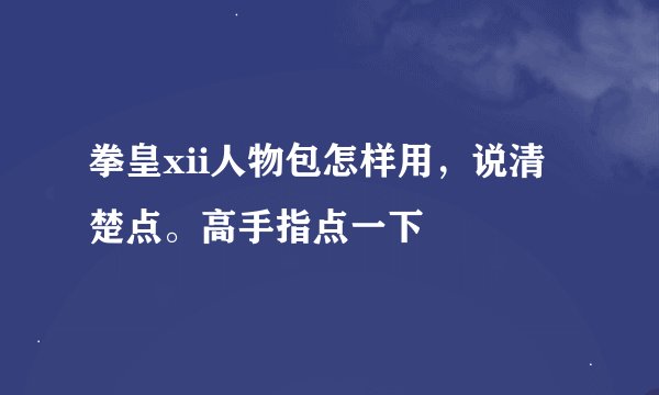 拳皇xii人物包怎样用，说清楚点。高手指点一下