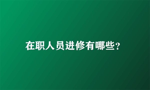 在职人员进修有哪些？