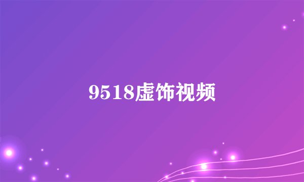 9518虚饰视频
