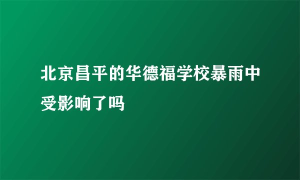 北京昌平的华德福学校暴雨中受影响了吗