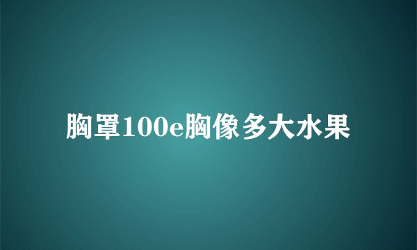 胸罩100e胸像多大水果